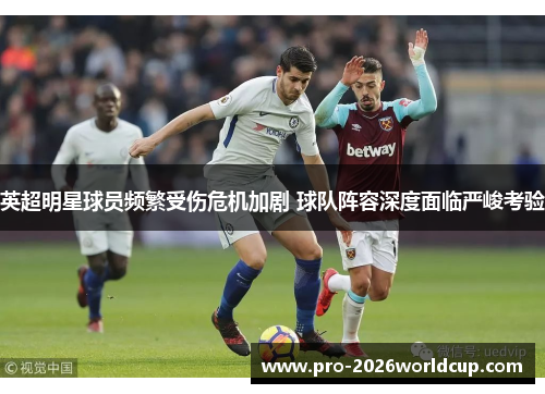 英超明星球员频繁受伤危机加剧 球队阵容深度面临严峻考验