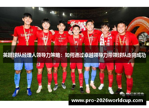 英超球队经理人领导力策略：如何通过卓越领导力带领球队走向成功