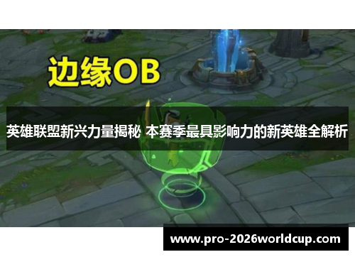 英雄联盟新兴力量揭秘 本赛季最具影响力的新英雄全解析 英雄联盟新兴力量揭秘 本赛季最具影响力的新英雄全解析