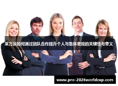 莱万谈如何通过团队合作提升个人与集体表现的关键性与意义 莱万谈如何通过团队合作提升个人与集体表现的关键性与意义