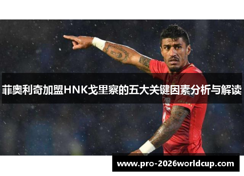 菲奥利奇加盟HNK戈里察的五大关键因素分析与解读