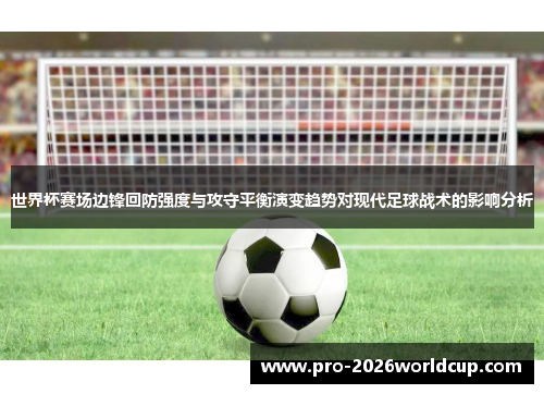 世界杯赛场边锋回防强度与攻守平衡演变趋势对现代足球战术的影响分析