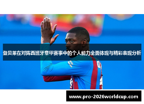 登贝莱在对阵西班牙意甲赛事中的个人能力全面体现与精彩表现分析 登贝莱在对阵西班牙意甲赛事中的个人能力全面体现与精彩表现分析