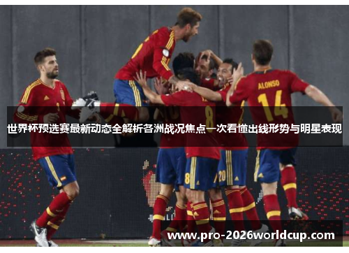 世界杯预选赛最新动态全解析各洲战况焦点一次看懂出线形势与明星表现 世界杯预选赛最新动态全解析各洲战况焦点一次看懂出线形势与明星表现