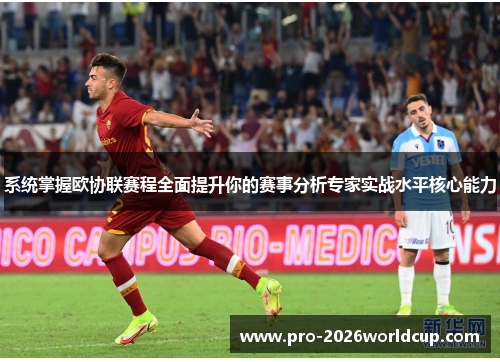 系统掌握欧协联赛程全面提升你的赛事分析专家实战水平核心能力 系统掌握欧协联赛程全面提升你的赛事分析专家实战水平核心能力