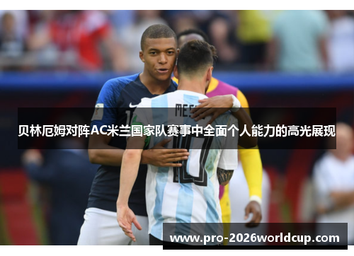 贝林厄姆对阵AC米兰国家队赛事中全面个人能力的高光展现 贝林厄姆对阵AC米兰国家队赛事中全面个人能力的高光展现