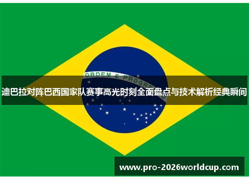 迪巴拉对阵巴西国家队赛事高光时刻全面盘点与技术解析经典瞬间 迪巴拉对阵巴西国家队赛事高光时刻全面盘点与技术解析经典瞬间