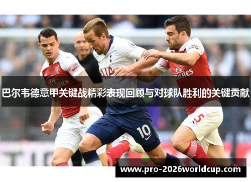 巴尔韦德意甲关键战精彩表现回顾与对球队胜利的关键贡献