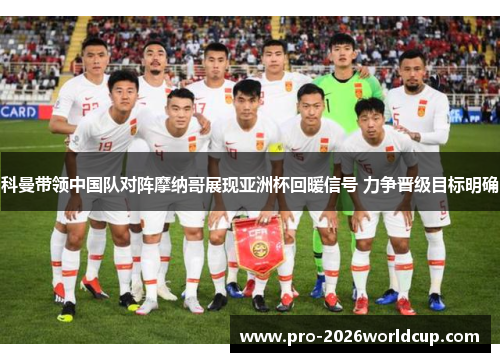 科曼带领中国队对阵摩纳哥展现亚洲杯回暖信号 力争晋级目标明确