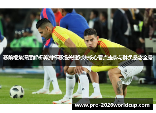 赛前视角深度解析美洲杯赛场关键对决核心看点走势与胜负悬念全景 赛前视角深度解析美洲杯赛场关键对决核心看点走势与胜负悬念全景
