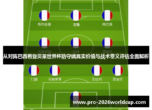 从对阵巴西看登贝莱世界杯防守端真实价值与战术意义评估全面解析 从对阵巴西看登贝莱世界杯防守端真实价值与战术意义评估全面解析