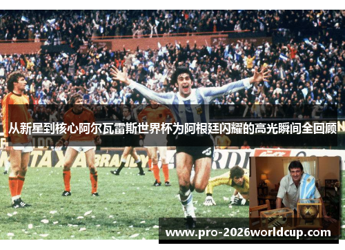 从新星到核心阿尔瓦雷斯世界杯为阿根廷闪耀的高光瞬间全回顾