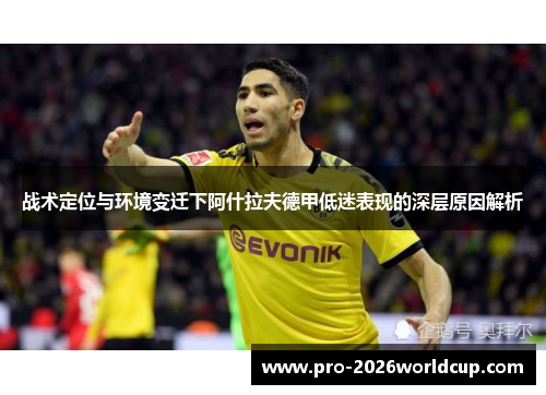 战术定位与环境变迁下阿什拉夫德甲低迷表现的深层原因解析 战术定位与环境变迁下阿什拉夫德甲低迷表现的深层原因解析