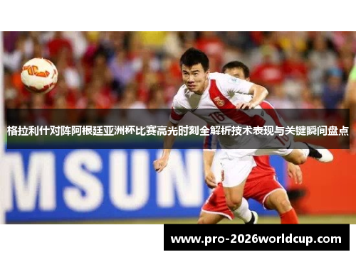 格拉利什对阵阿根廷亚洲杯比赛高光时刻全解析技术表现与关键瞬间盘点 格拉利什对阵阿根廷亚洲杯比赛高光时刻全解析技术表现与关键瞬间盘点