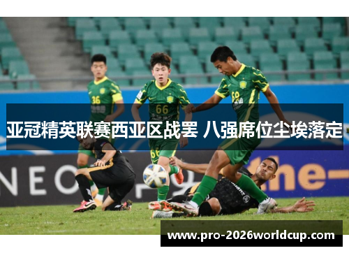 亚冠精英联赛西亚区战罢 八强席位尘埃落定 亚冠精英联赛西亚区战罢 八强席位尘埃落定