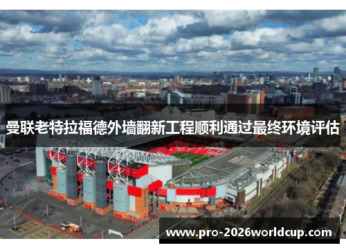 曼联老特拉福德外墙翻新工程顺利通过最终环境评估