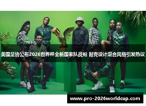 美国足协公布2026世界杯全新国家队战袍 耐克设计混合风格引发热议