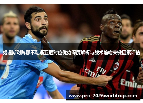 努涅斯对阵那不勒斯亚冠对位优势深度解析与战术前瞻关键因素评估
