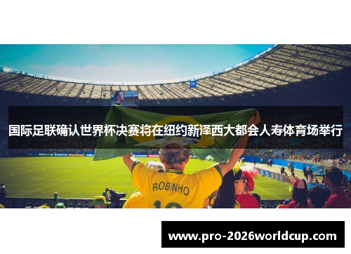 国际足联确认世界杯决赛将在纽约新泽西大都会人寿体育场举行 国际足联确认世界杯决赛将在纽约新泽西大都会人寿体育场举行
