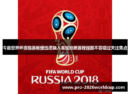今晨世界杯资格赛新援迅速融入表现抢眼赛程提醒不容错过关注焦点 今晨世界杯资格赛新援迅速融入表现抢眼赛程提醒不容错过关注焦点