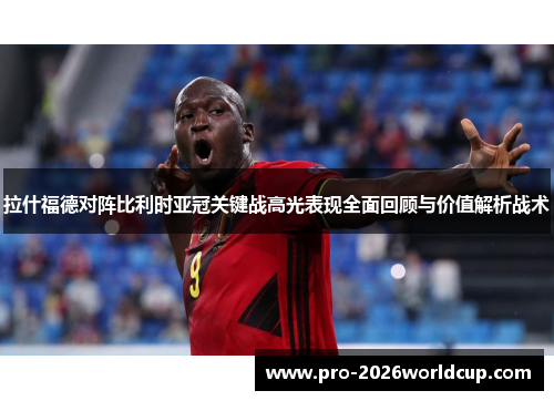 拉什福德对阵比利时亚冠关键战高光表现全面回顾与价值解析战术