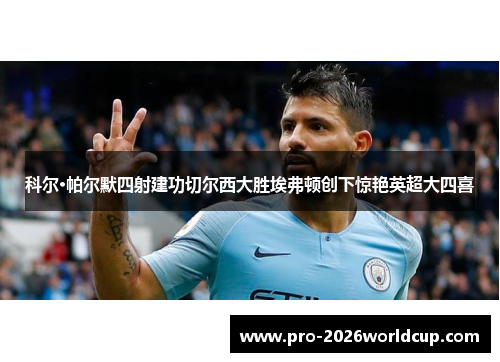 科尔·帕尔默四射建功切尔西大胜埃弗顿创下惊艳英超大四喜